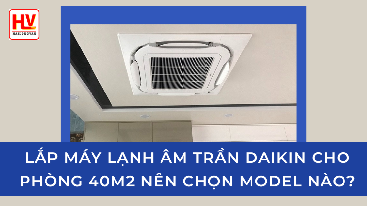 Lắp đặt máy lạnh Daikin cho phòng 40 m2 nên chọn model nào